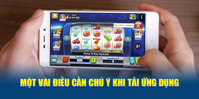 Người chơi cần phải nắm vững các lưu ý khi tiến hành download ứng dụng